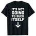 It's Not Going To Suck Itself T-Shirt