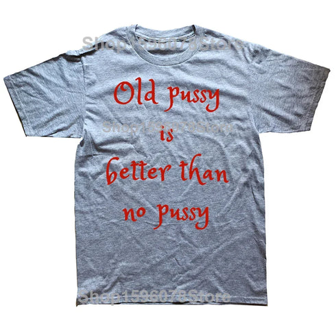 Old Pussy Is Better Than No Pussy T-Shirt