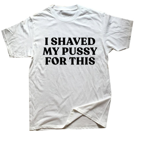 I Shaved My Pussy For This T Shirt