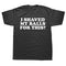 I Shaved My Balls for This T-Shirt